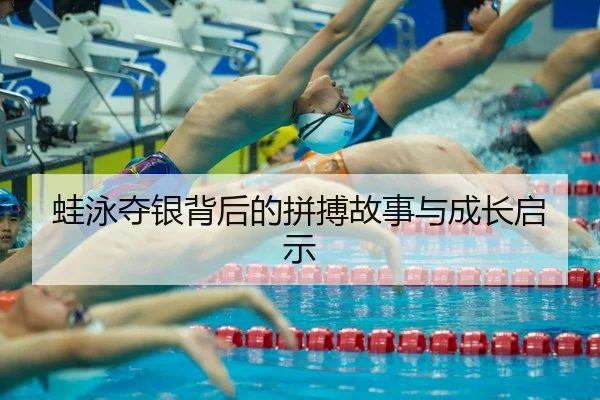 蛙泳夺银背后的拼搏故事与成长启示