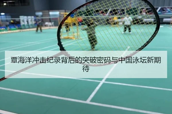覃海洋冲击纪录背后的突破密码与中国泳坛新期待