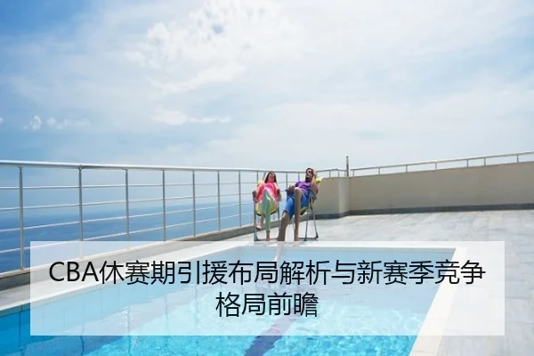 CBA休赛期引援布局解析与新赛季竞争格局前瞻