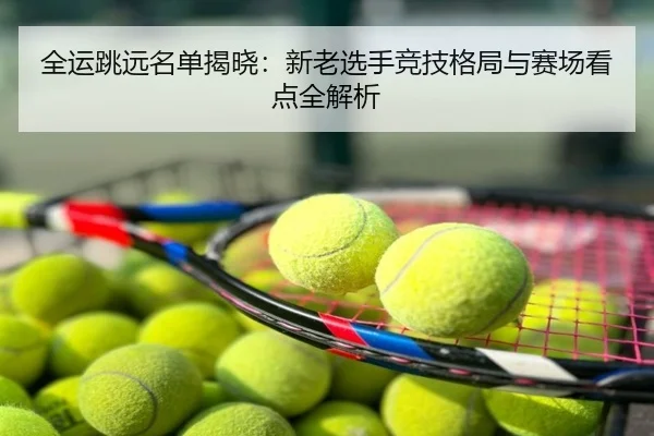 全运跳远名单揭晓：新老选手竞技格局与赛场看点全解析