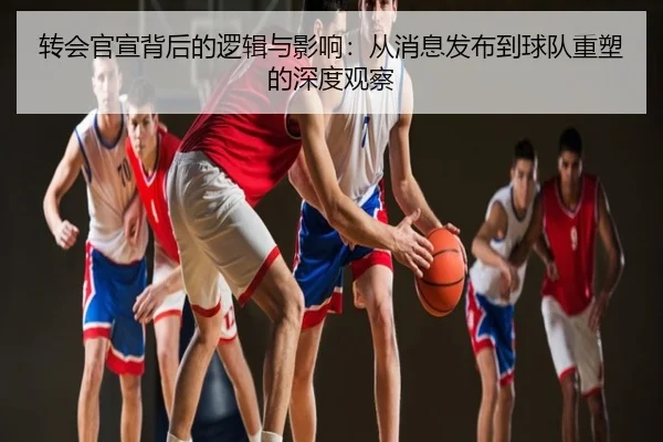 转会官宣背后的逻辑与影响：从消息发布到球队重塑的深度观察
