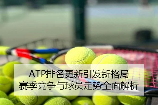 ATP排名更新引发新格局 赛季竞争与球员走势全面解析