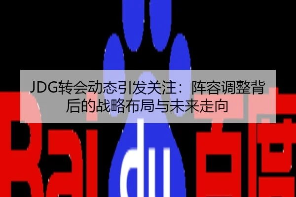 JDG转会动态引发关注：阵容调整背后的战略布局与未来走向