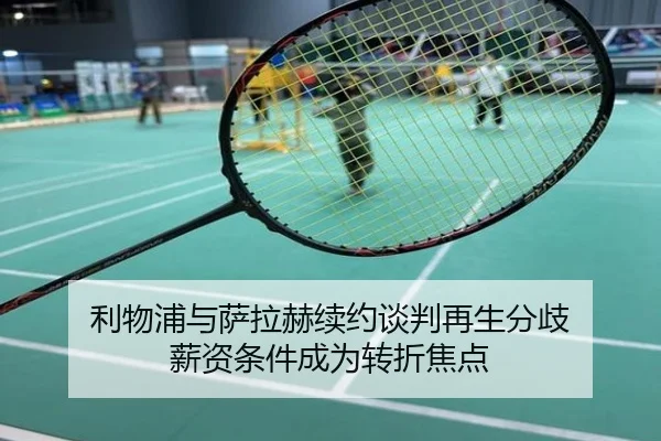 利物浦与萨拉赫续约谈判再生分歧 薪资条件成为转折焦点