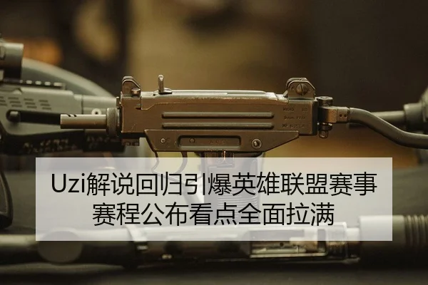 Uzi解说回归引爆英雄联盟赛事赛程公布看点全面拉满