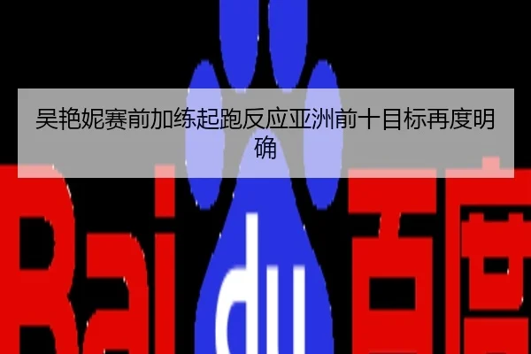 吴艳妮赛前加练起跑反应亚洲前十目标再度明确
