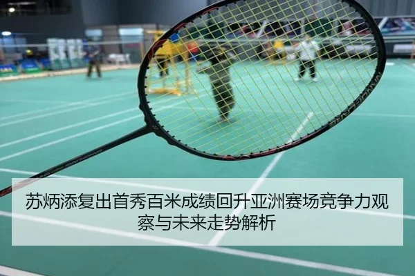 苏炳添复出首秀百米成绩回升亚洲赛场竞争力观察与未来走势解析