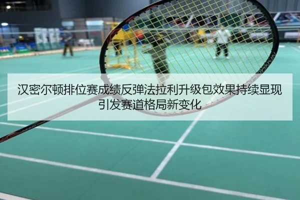 汉密尔顿排位赛成绩反弹法拉利升级包效果持续显现引发赛道格局新变化
